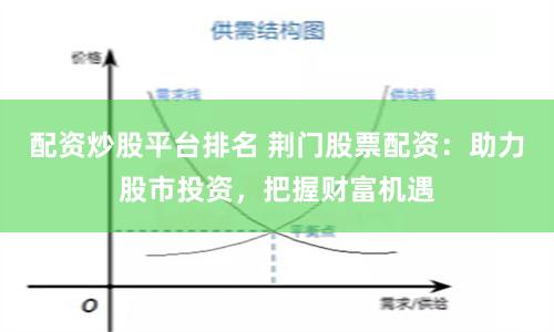 配资炒股平台排名 荆门股票配资：助力股市投资，把握财富机遇
