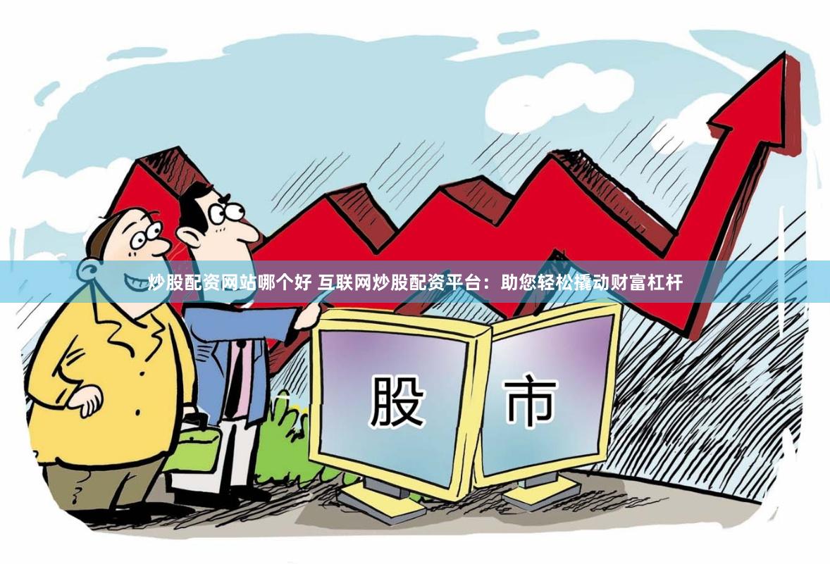 炒股配资网站哪个好 互联网炒股配资平台：助您轻松撬动财富杠杆