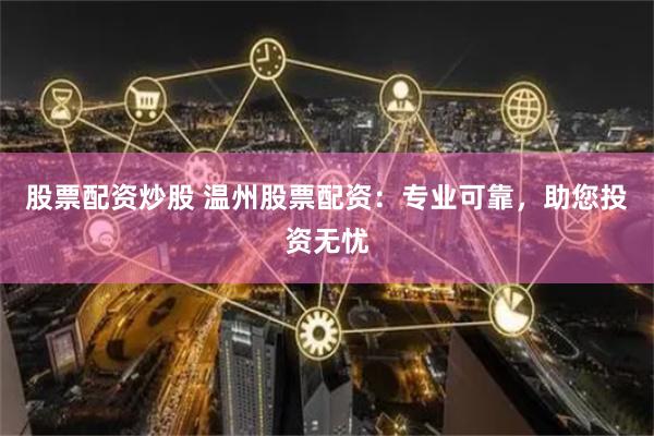 股票配资炒股 温州股票配资：专业可靠，助您投资无忧