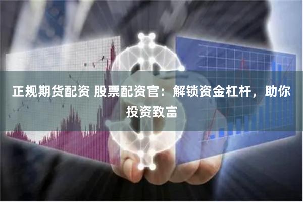 正规期货配资 股票配资官：解锁资金杠杆，助你投资致富