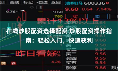在线炒股配资选择配资 炒股配资操作指南：轻松入门，快速获利
