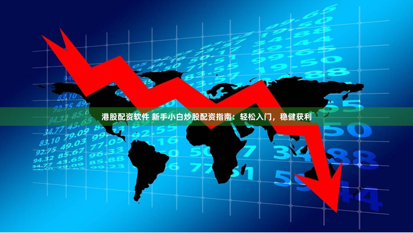 港股配资软件 新手小白炒股配资指南：轻松入门，稳健获利