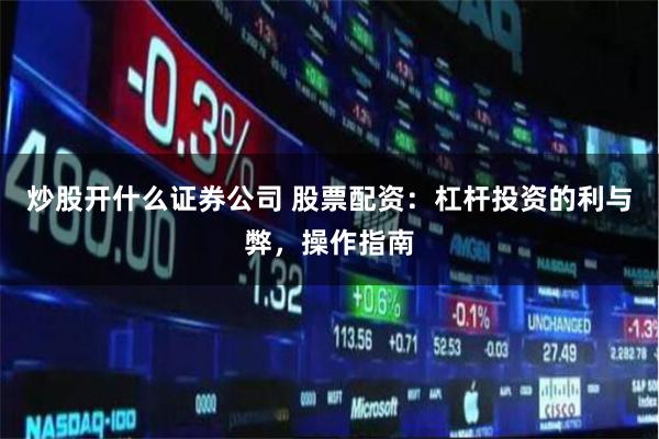 炒股开什么证券公司 股票配资：杠杆投资的利与弊，操作指南