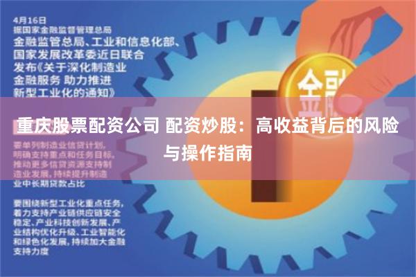 重庆股票配资公司 配资炒股：高收益背后的风险与操作指南