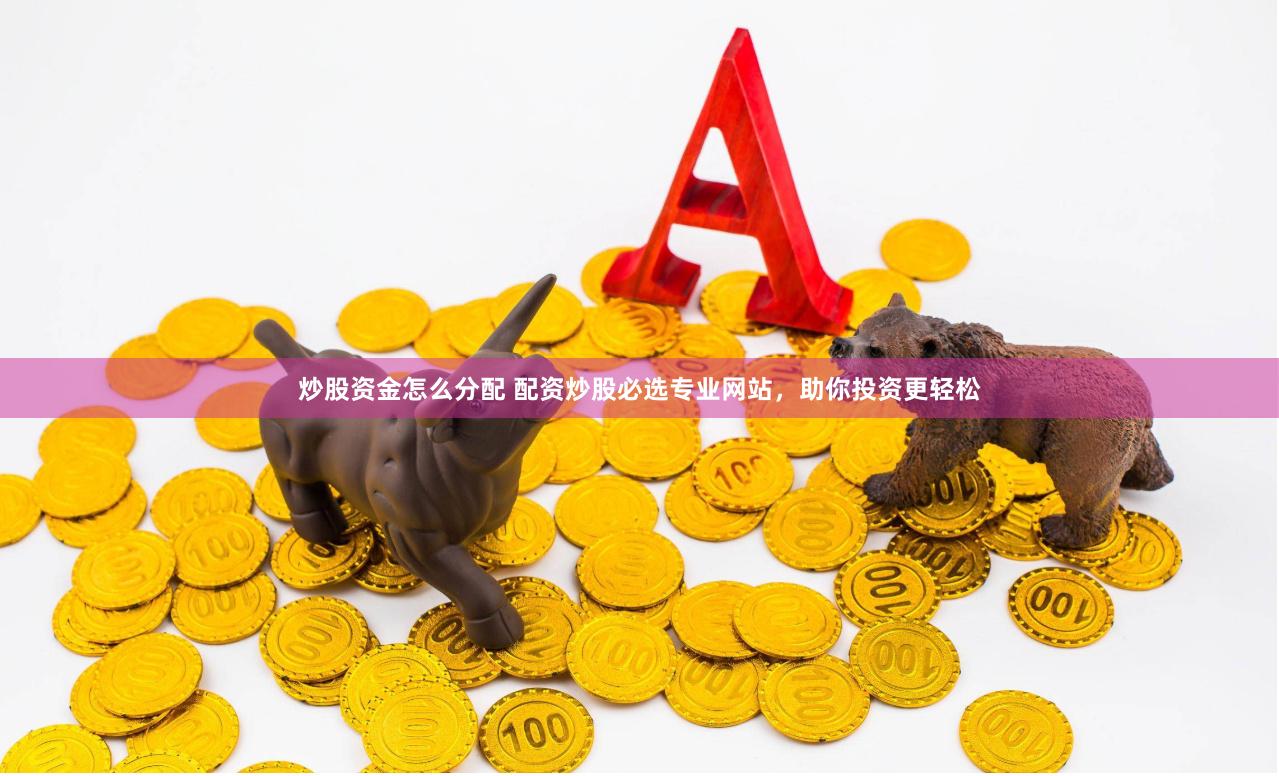 炒股资金怎么分配 配资炒股必选专业网站，助你投资更轻松