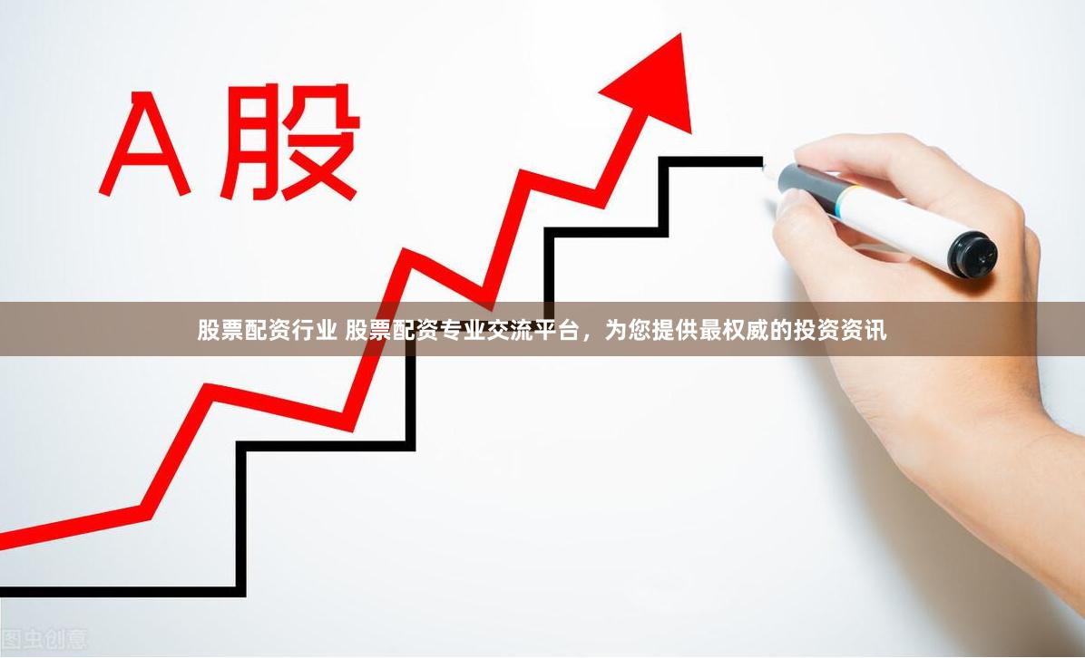 股票配资行业 股票配资专业交流平台，为您提供最权威的投资资讯