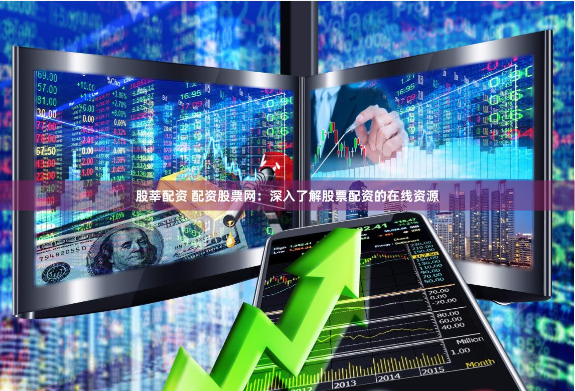 股莘配资 配资股票网：深入了解股票配资的在线资源