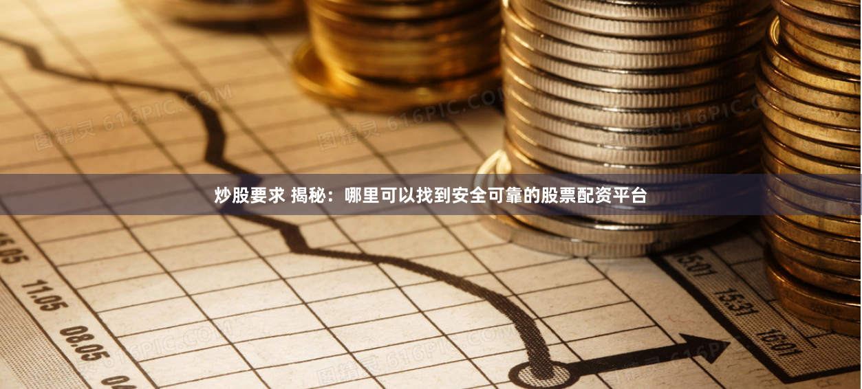 炒股要求 揭秘：哪里可以找到安全可靠的股票配资平台