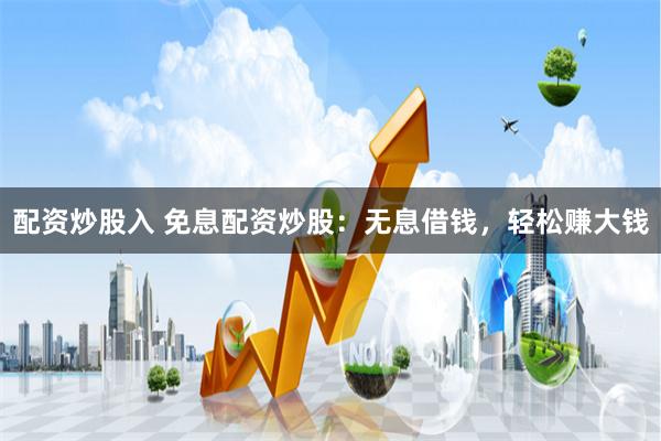配资炒股入 免息配资炒股：无息借钱，轻松赚大钱