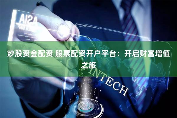 炒股资金配资 股票配资开户平台：开启财富增值之旅