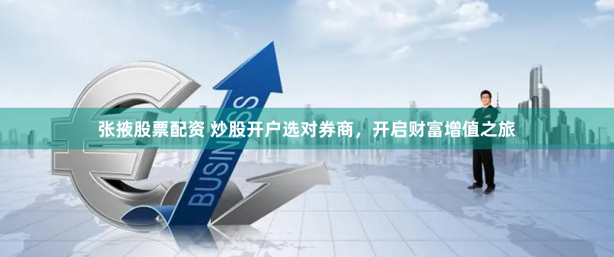 张掖股票配资 炒股开户选对券商，开启财富增值之旅