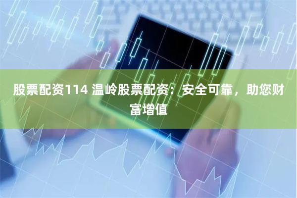 股票配资114 温岭股票配资：安全可靠，助您财富增值