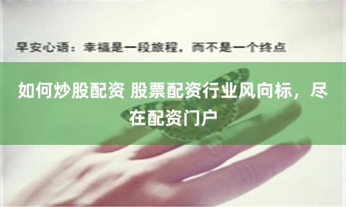 如何炒股配资 股票配资行业风向标，尽在配资门户