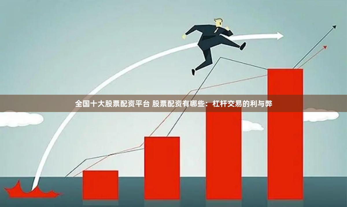 全国十大股票配资平台 股票配资有哪些：杠杆交易的利与弊