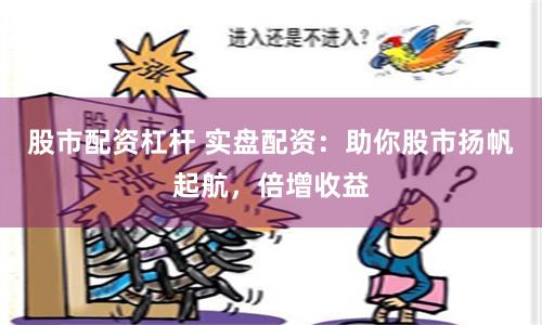 股市配资杠杆 实盘配资：助你股市扬帆起航，倍增收益