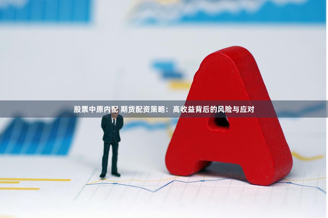 股票中原内配 期货配资策略：高收益背后的风险与应对
