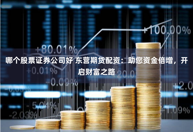 哪个股票证券公司好 东营期货配资：助您资金倍增，开启财富之路
