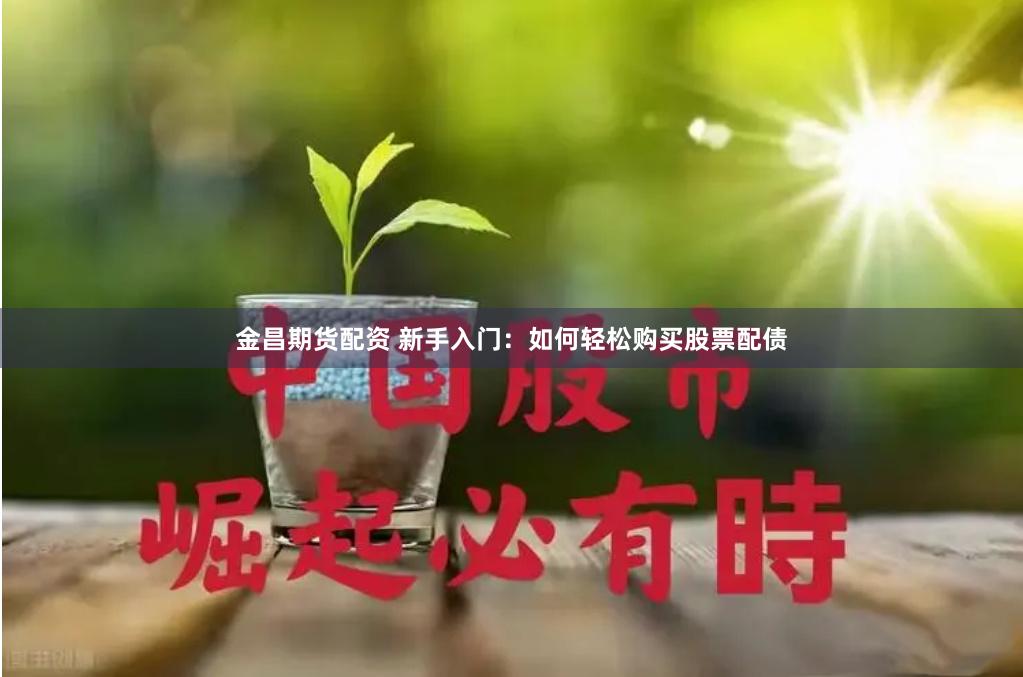 金昌期货配资 新手入门：如何轻松购买股票配债