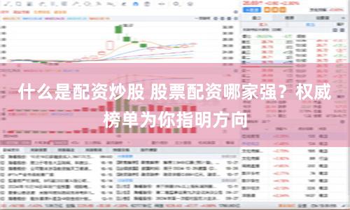 什么是配资炒股 股票配资哪家强？权威榜单为你指明方向