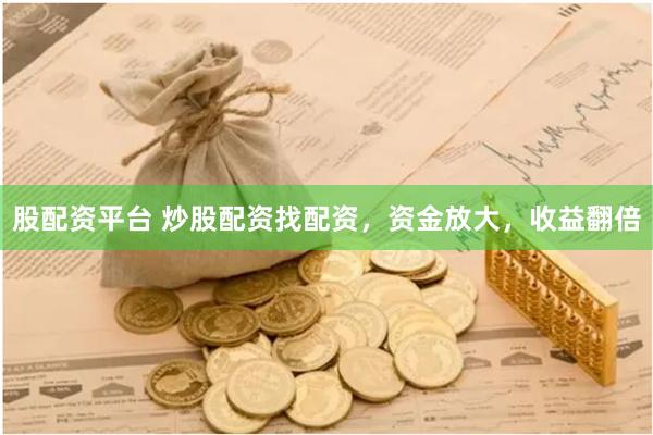 股配资平台 炒股配资找配资，资金放大，收益翻倍