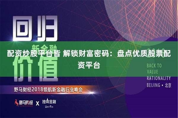配资炒股平台皆 解锁财富密码：盘点优质股票配资平台