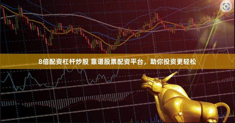8倍配资杠杆炒股 靠谱股票配资平台，助你投资更轻松