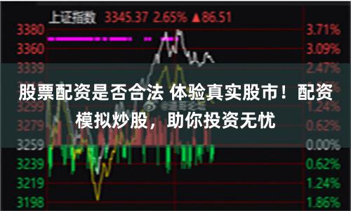 股票配资是否合法 体验真实股市！配资模拟炒股，助你投资无忧
