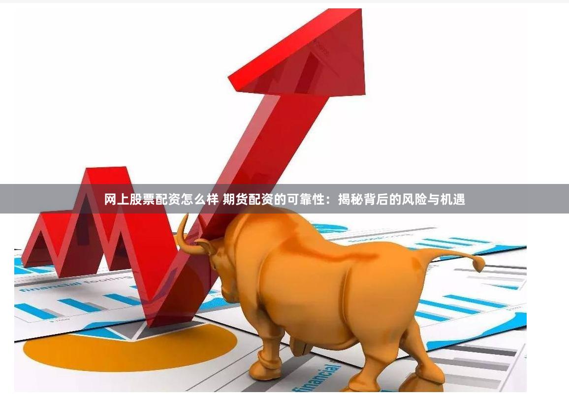 网上股票配资怎么样 期货配资的可靠性：揭秘背后的风险与机遇