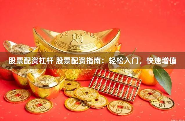 股票配资杠杆 股票配资指南：轻松入门，快速增值