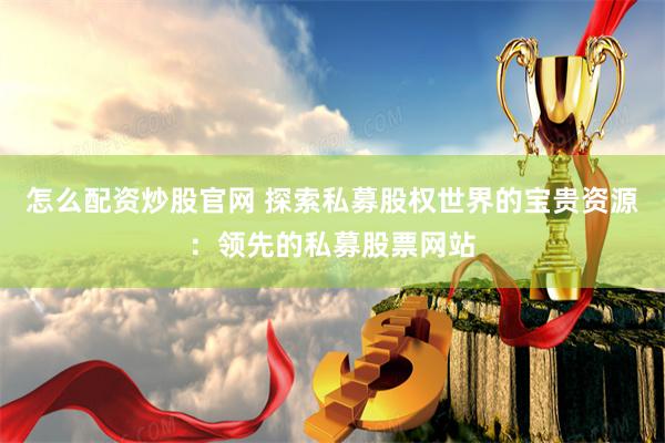 怎么配资炒股官网 探索私募股权世界的宝贵资源：领先的私募股票网站