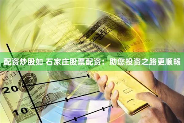 配资炒股如 石家庄股票配资：助您投资之路更顺畅