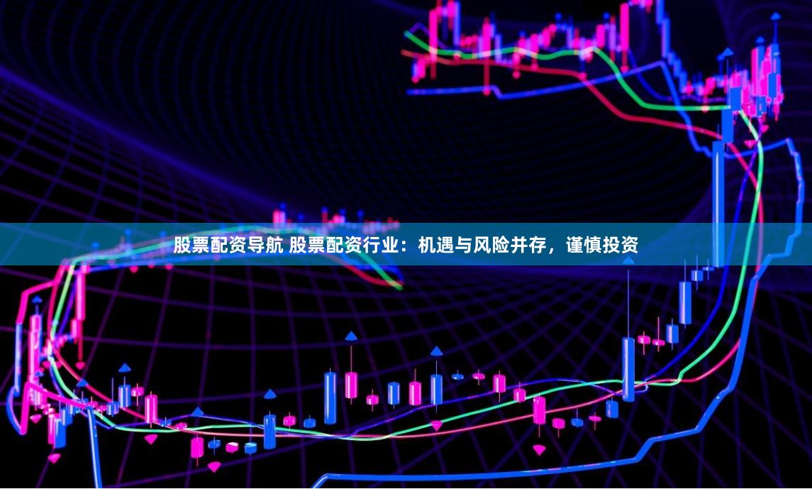 股票配资导航 股票配资行业：机遇与风险并存，谨慎投资