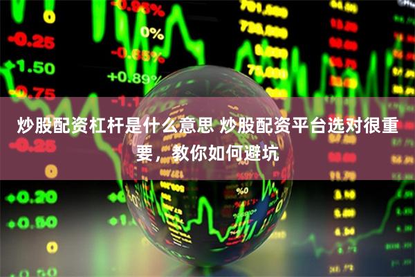 炒股配资杠杆是什么意思 炒股配资平台选对很重要，教你如何避坑