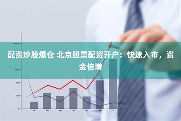 配资炒股爆仓 北京股票配资开户：快速入市，资金倍增
