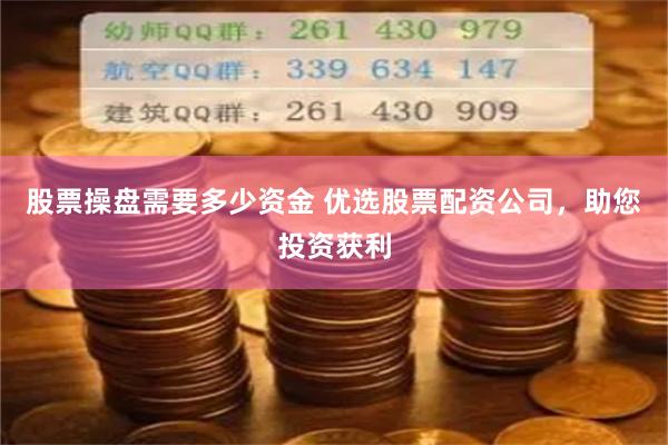 股票操盘需要多少资金 优选股票配资公司，助您投资获利
