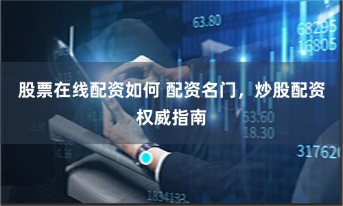 股票在线配资如何 配资名门，炒股配资权威指南