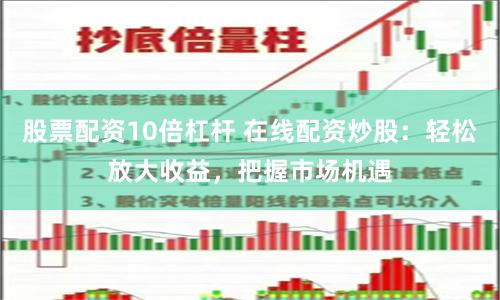 股票配资10倍杠杆 在线配资炒股：轻松放大收益，把握市场机遇