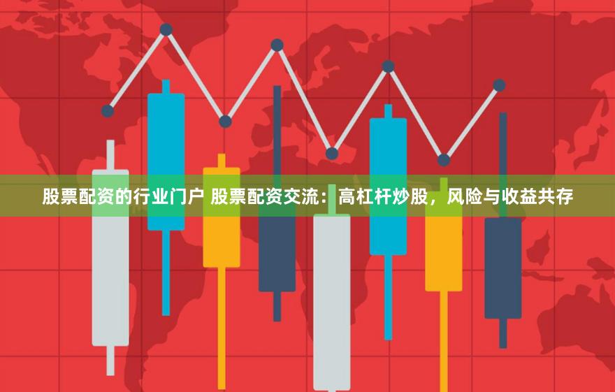 股票配资的行业门户 股票配资交流：高杠杆炒股，风险与收益共存