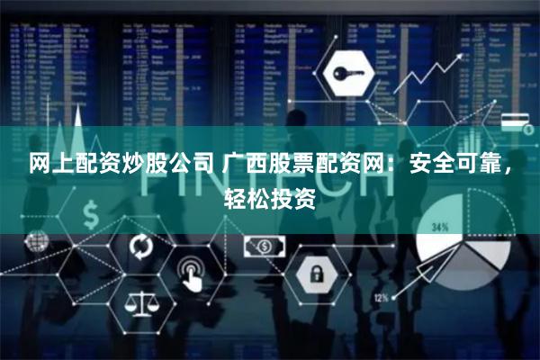 网上配资炒股公司 广西股票配资网：安全可靠，轻松投资