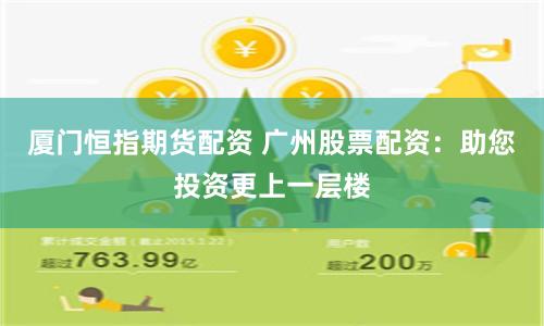厦门恒指期货配资 广州股票配资：助您投资更上一层楼