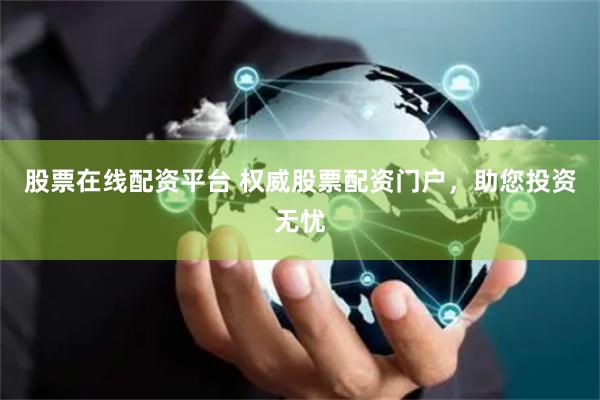 股票在线配资平台 权威股票配资门户，助您投资无忧