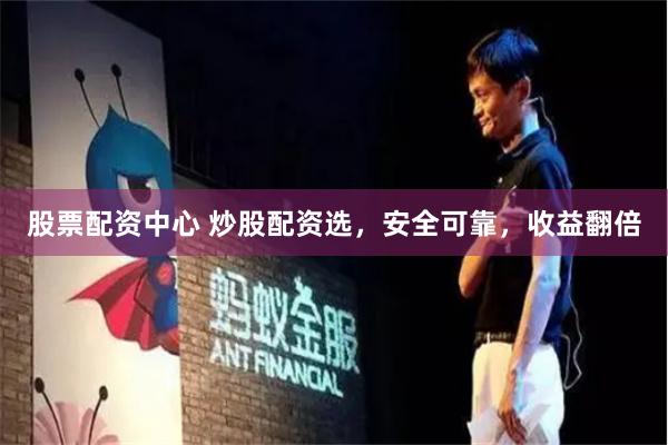 股票配资中心 炒股配资选，安全可靠，收益翻倍