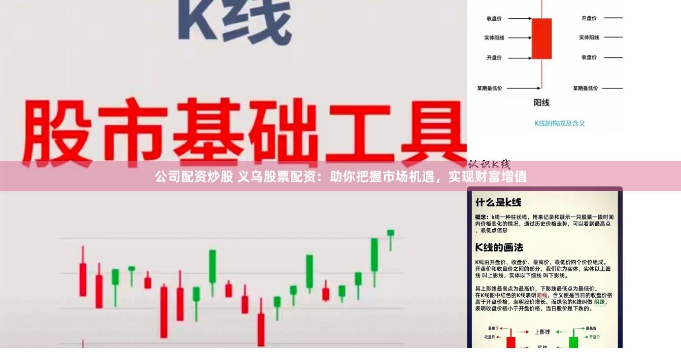 公司配资炒股 义乌股票配资：助你把握市场机遇，实现财富增值