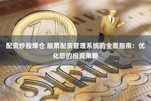 配资炒股爆仓 股票配资管理系统的全面指南：优化您的投资策略