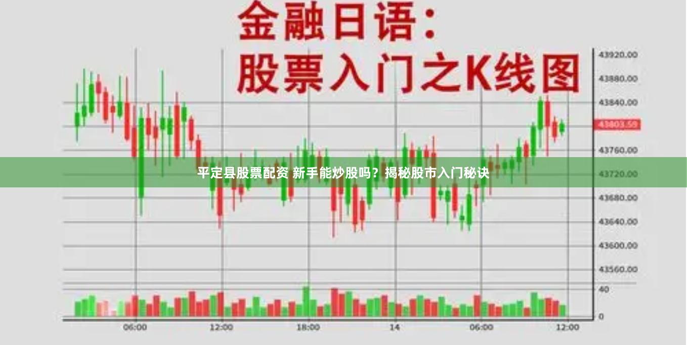 平定县股票配资 新手能炒股吗？揭秘股市入门秘诀