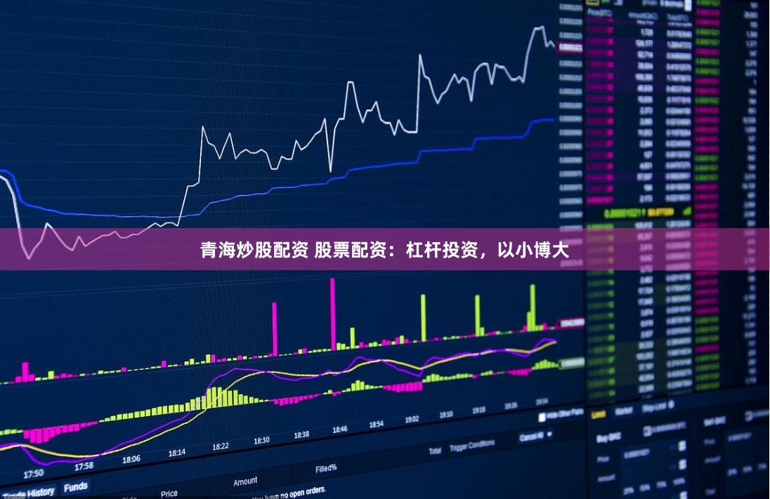 青海炒股配资 股票配资：杠杆投资，以小博大