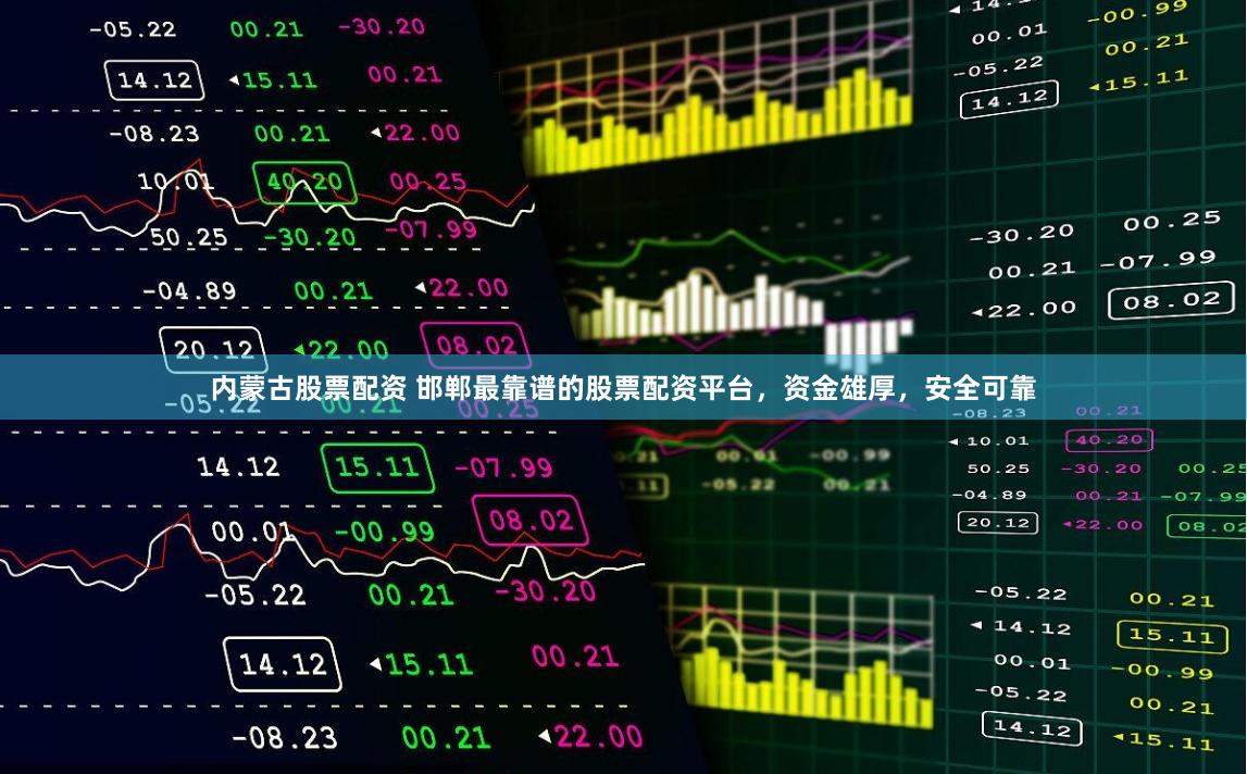 内蒙古股票配资 邯郸最靠谱的股票配资平台，资金雄厚，安全可靠