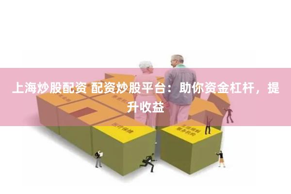 上海炒股配资 配资炒股平台:助你资金杠杆,提升收益