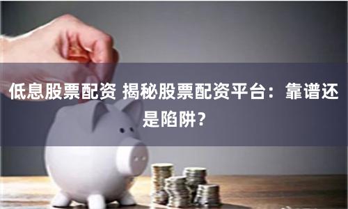 低息股票配资 揭秘股票配资平台:靠谱还是陷阱?