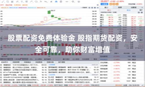 股票配资免费体验金 股指期货配资,安全可靠,助你财富增值